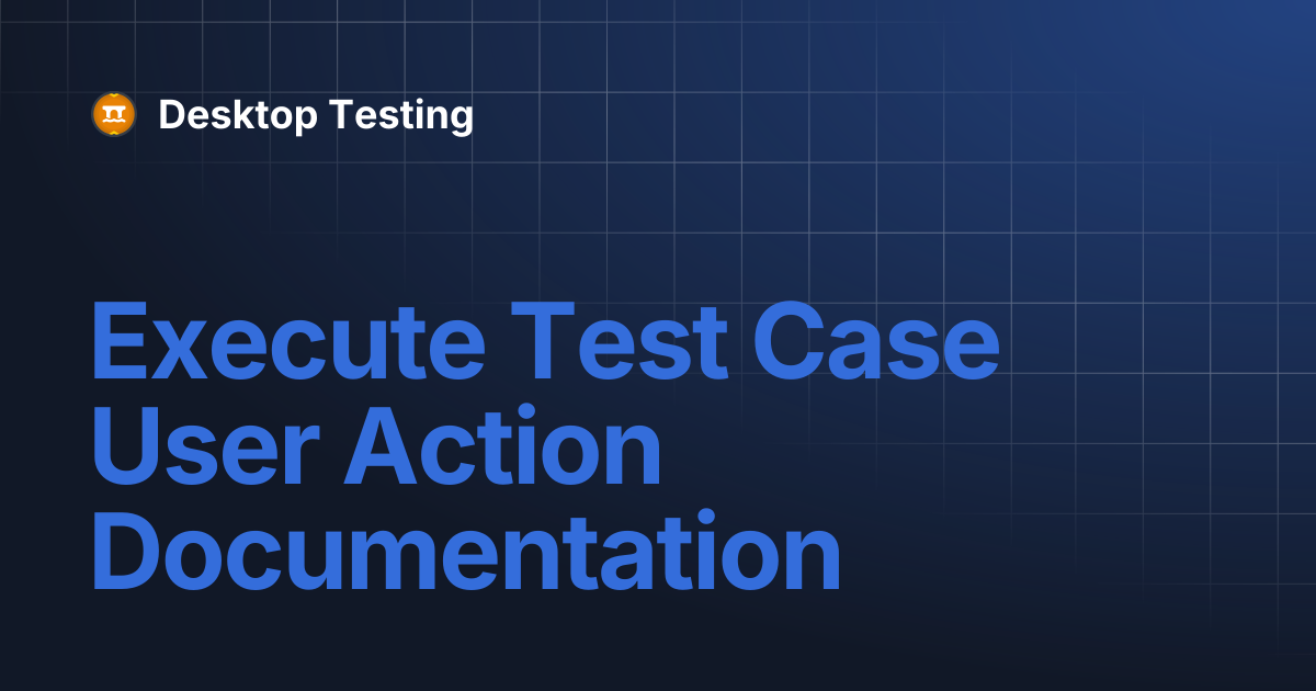 Execute Test Case User Action Documentation | Desktop Testing